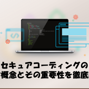 セキュアコーディングの基本概念とその重要性を徹底解説